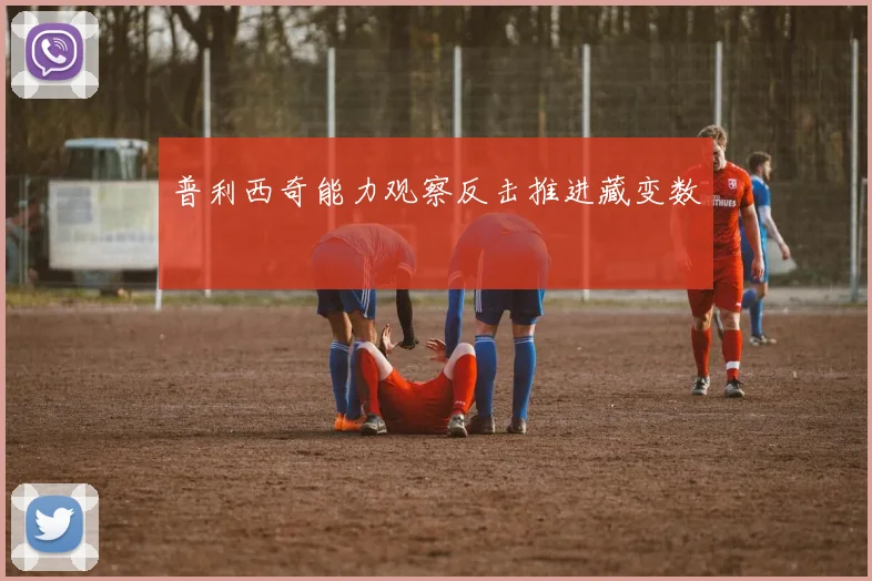 普利西奇能力观察反击推进藏变数