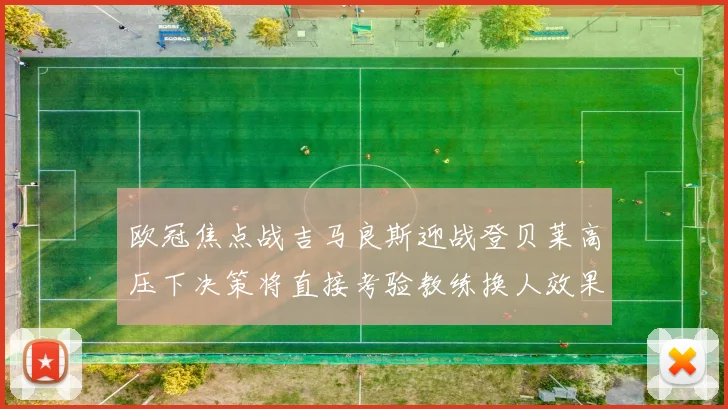 欧冠焦点战吉马良斯迎战登贝莱高压下决策将直接考验教练换人效果