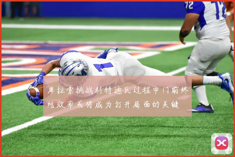 库拉索挑战科特迪瓦过程中门前终结效率或将成为打开局面的关键