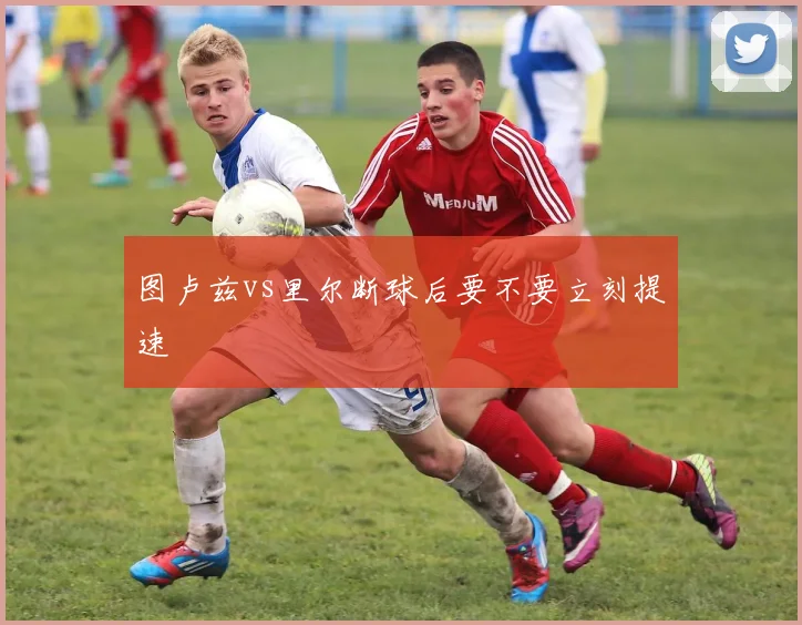 图卢兹vs里尔断球后要不要立刻提速