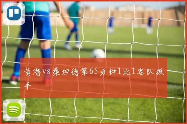 黄潜vs桑坦德第65分钟1比1客队扳平