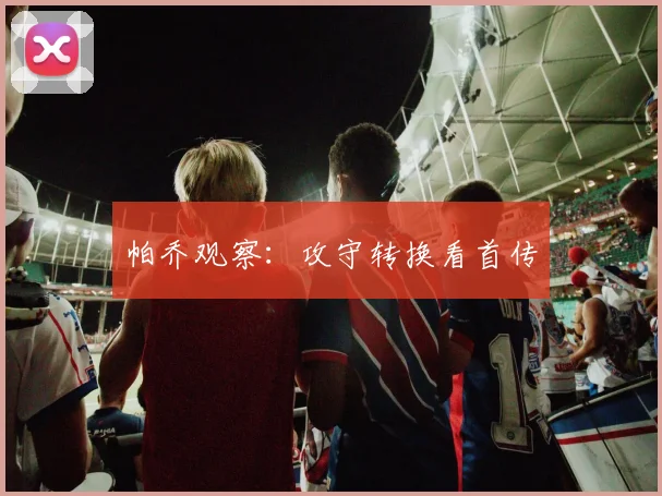 帕乔观察:攻守转换看首传