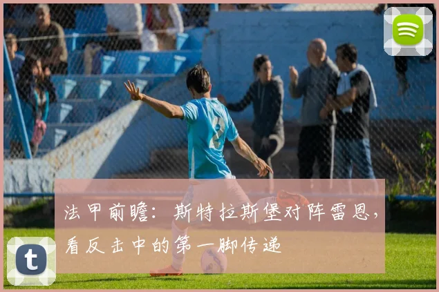 法甲前瞻:斯特拉斯堡对阵雷恩,看反击中的第一脚传递