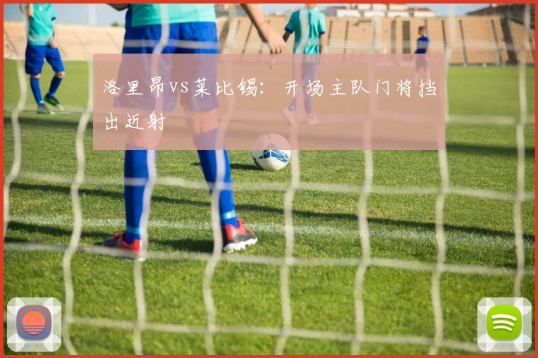 洛里昂vs莱比锡:开场主队门将挡出近射