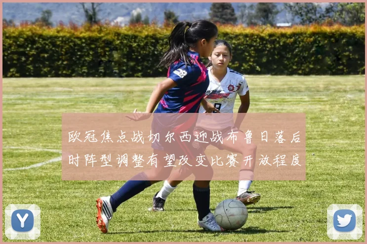 欧冠焦点战切尔西迎战布鲁日落后时阵型调整有望改变比赛开放程度